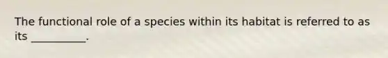 The functional role of a species within its habitat is referred to as its __________.