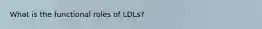 What is the functional roles of LDLs?