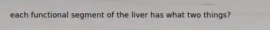 each functional segment of the liver has what two things?