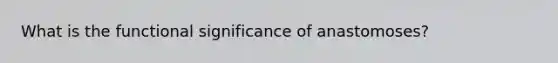 What is the functional significance of anastomoses?