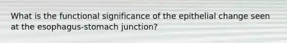 What is the functional significance of the epithelial change seen at the esophagus-stomach junction?