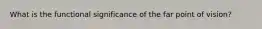 What is the functional significance of the far point of vision?