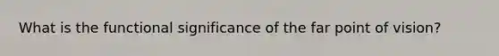 What is the functional significance of the far point of vision?