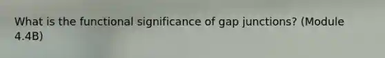 What is the functional significance of gap junctions? (Module 4.4B)