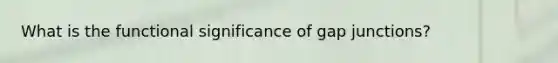 What is the functional significance of gap junctions?