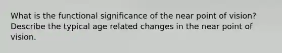 What is the functional significance of the near point of vision? Describe the typical age related changes in the near point of vision.