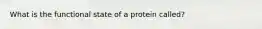 What is the functional state of a protein called?