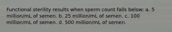 Functional sterility results when sperm count falls below: a. 5 million/mL of semen. b. 25 million/mL of semen. c. 100 million/mL of semen. d. 500 million/mL of semen.