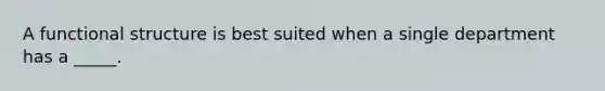 A functional structure is best suited when a single department has a _____.