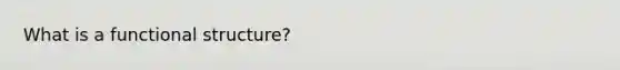 What is a functional structure?