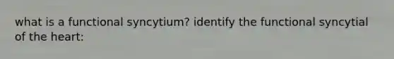 what is a functional syncytium? identify the functional syncytial of <a href='https://www.questionai.com/knowledge/kya8ocqc6o-the-heart' class='anchor-knowledge'>the heart</a>: