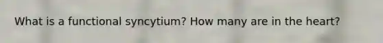 What is a functional syncytium? How many are in the heart?