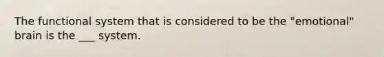 The functional system that is considered to be the "emotional" brain is the ___ system.