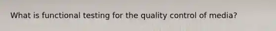 What is functional testing for the quality control of media?