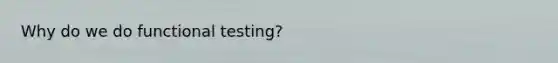 Why do we do functional testing?