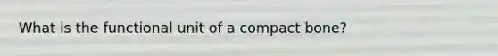 What is the functional unit of a compact bone?