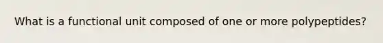 What is a functional unit composed of one or more polypeptides?