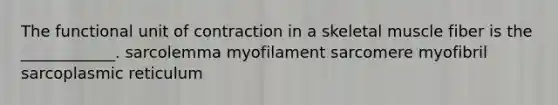 The functional unit of contraction in a skeletal muscle fiber is the ____________. sarcolemma myofilament sarcomere myofibril sarcoplasmic reticulum