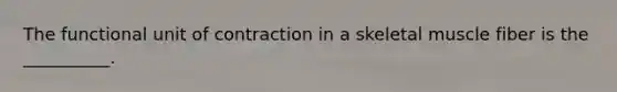 The functional unit of contraction in a skeletal muscle fiber is the __________.