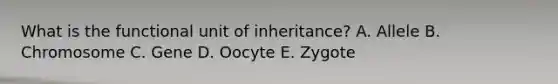 What is the functional unit of inheritance? A. Allele B. Chromosome C. Gene D. Oocyte E. Zygote