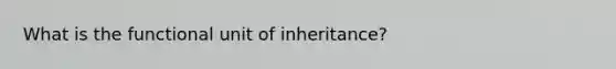 What is the functional unit of inheritance?