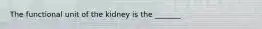 The functional unit of the kidney is the _______