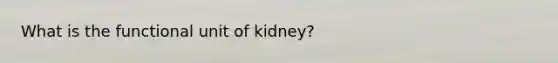 What is the functional unit of kidney?