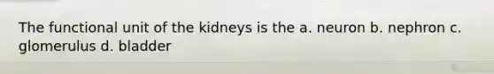 The functional unit of the kidneys is the a. neuron b. nephron c. glomerulus d. bladder