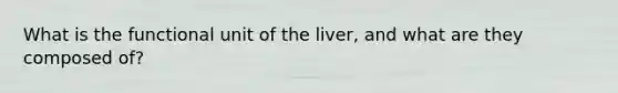 What is the functional unit of the liver, and what are they composed of?