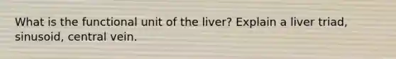 What is the functional unit of the liver? Explain a liver triad, sinusoid, central vein.