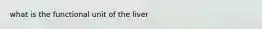 what is the functional unit of the liver