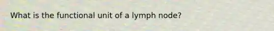 What is the functional unit of a lymph node?