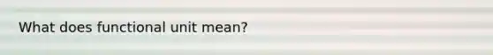 What does functional unit mean?