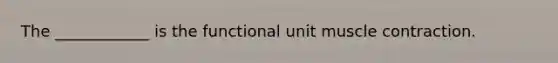 The ____________ is the functional unit <a href='https://www.questionai.com/knowledge/k0LBwLeEer-muscle-contraction' class='anchor-knowledge'>muscle contraction</a>.