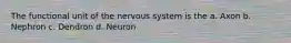 The functional unit of the nervous system is the a. Axon b. Nephron c. Dendron d. Neuron