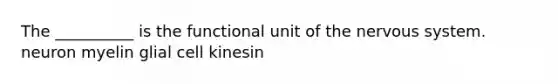 The __________ is the functional unit of the <a href='https://www.questionai.com/knowledge/kThdVqrsqy-nervous-system' class='anchor-knowledge'>nervous system</a>. neuron myelin glial cell kinesin