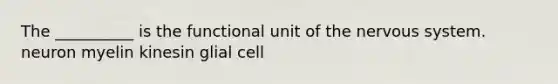 The __________ is the functional unit of the <a href='https://www.questionai.com/knowledge/kThdVqrsqy-nervous-system' class='anchor-knowledge'>nervous system</a>. neuron myelin kinesin glial cell