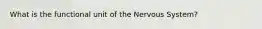 What is the functional unit of the Nervous System?