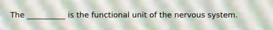 The __________ is the functional unit of the nervous system.