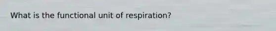 What is the functional unit of respiration?