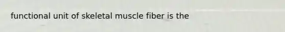 functional unit of skeletal muscle fiber is the