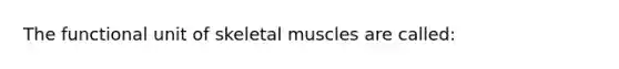 The functional unit of skeletal muscles are called: