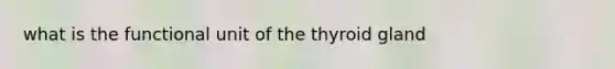 what is the functional unit of the thyroid gland