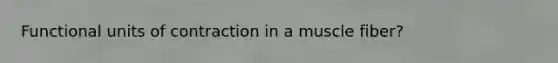 Functional units of contraction in a muscle fiber?