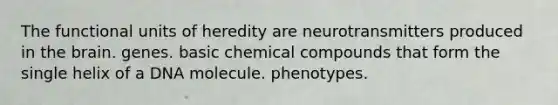 The functional units of heredity are neurotransmitters produced in <a href='https://www.questionai.com/knowledge/kLMtJeqKp6-the-brain' class='anchor-knowledge'>the brain</a>. genes. basic <a href='https://www.questionai.com/knowledge/k1Ta00pLIR-chemical-compounds' class='anchor-knowledge'>chemical compounds</a> that form the single helix of a DNA molecule. phenotypes.