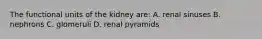 The functional units of the kidney are: A. renal sinuses B. nephrons C. glomeruli D. renal pyramids