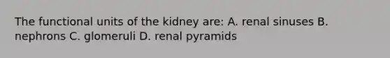 The functional units of the kidney are: A. renal sinuses B. nephrons C. glomeruli D. renal pyramids