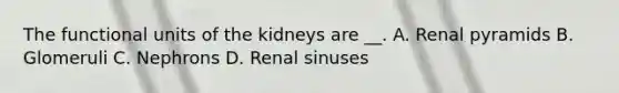 The functional units of the kidneys are __. A. Renal pyramids B. Glomeruli C. Nephrons D. Renal sinuses