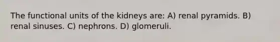 The functional units of the kidneys are: A) renal pyramids. B) renal sinuses. C) nephrons. D) glomeruli.