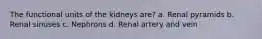 The functional units of the kidneys are? a. Renal pyramids b. Renal sinuses c. Nephrons d. Renal artery and vein